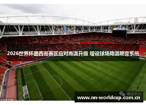 2026世界杯墨西哥赛区应对高温升级 增设球场降温喷雾系统 2026世界杯墨西哥赛区应对高温升级 增设球场降温喷雾系统