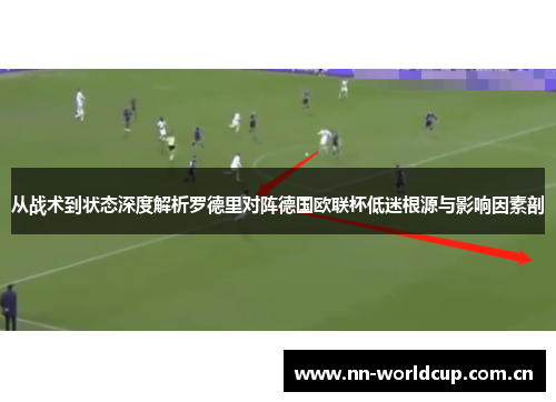 从战术到状态深度解析罗德里对阵德国欧联杯低迷根源与影响因素剖 从战术到状态深度解析罗德里对阵德国欧联杯低迷根源与影响因素剖